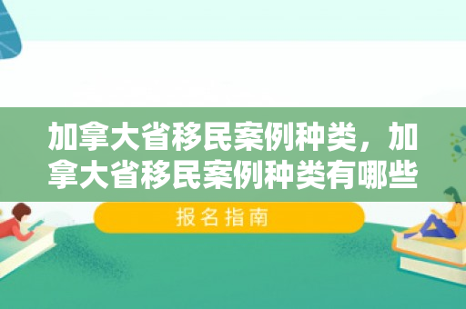 加拿大省移民案例种类，加拿大省移民案例种类有哪些
