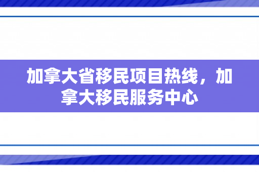 加拿大省移民项目热线，加拿大移民服务中心