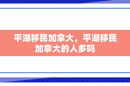 平湖移民加拿大，平湖移民加拿大的人多吗