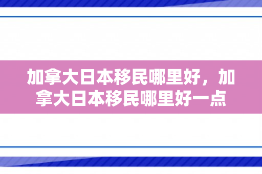 加拿大日本移民哪里好，加拿大日本移民哪里好一点