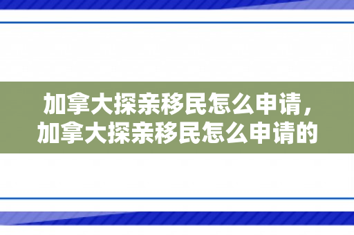 加拿大探亲移民怎么申请，加拿大探亲移民怎么申请的