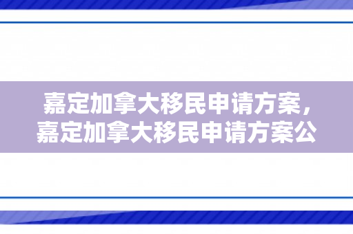 嘉定加拿大移民申请方案，嘉定加拿大移民申请方案公示