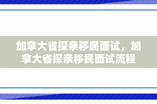 加拿大省探亲移民面试，加拿大省探亲移民面试流程
