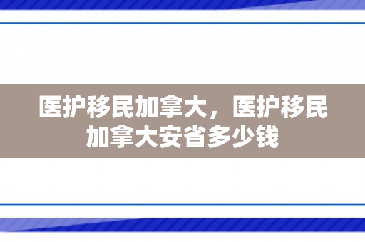 医护移民加拿大，医护移民加拿大安省多少钱