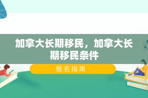 加拿大长期移民，加拿大长期移民条件