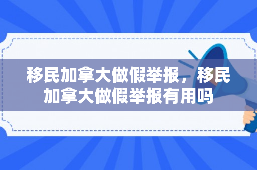 移民加拿大做假举报，移民加拿大做假举报有用吗