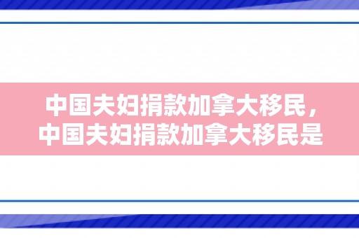 中国夫妇捐款加拿大移民，中国夫妇捐款加拿大移民是真的吗