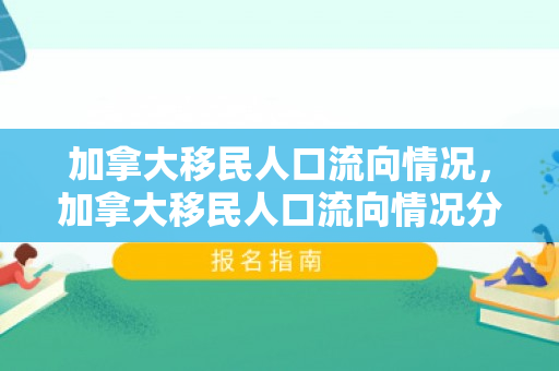 加拿大移民人口流向情况，加拿大移民人口流向情况分析