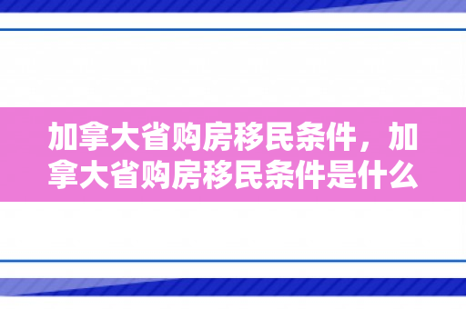 加拿大省购房移民条件，加拿大省购房移民条件是什么