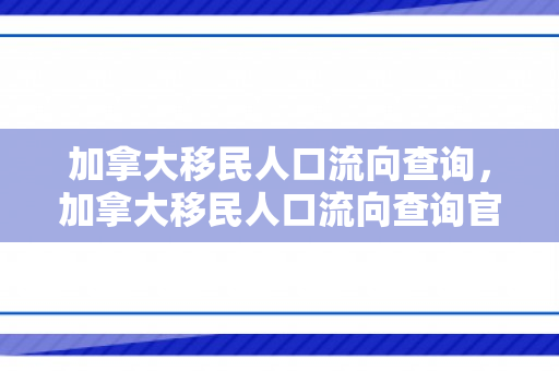 加拿大移民人口流向查询，加拿大移民人口流向查询官网