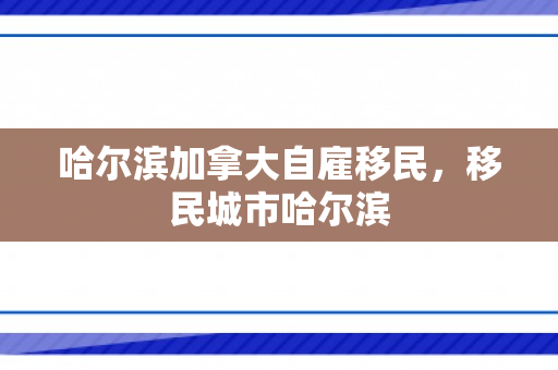 哈尔滨加拿大自雇移民，移民城市哈尔滨