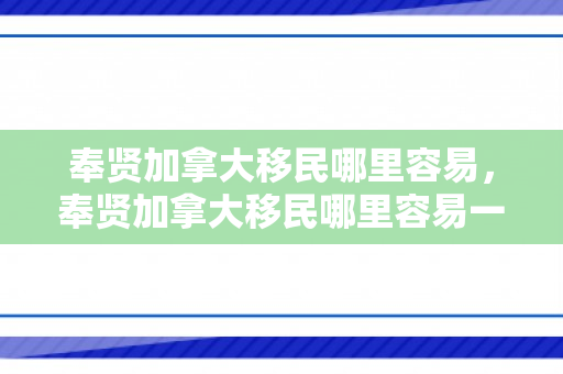 奉贤加拿大移民哪里容易，奉贤加拿大移民哪里容易一点
