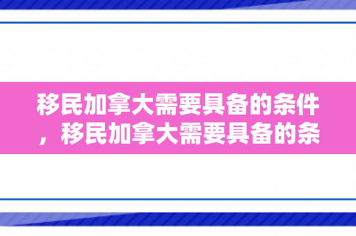 移民加拿大需要具备的条件，移民加拿大需要具备的条件