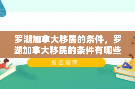 罗湖加拿大移民的条件，罗湖加拿大移民的条件有哪些