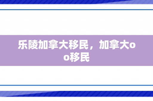 乐陵加拿大移民，加拿大oo移民