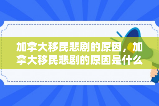 加拿大移民悲剧的原因，加拿大移民悲剧的原因是什么