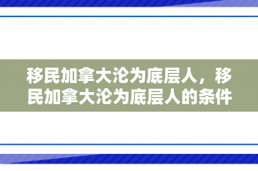 移民加拿大沦为底层人，移民加拿大沦为底层人的条件