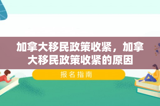 加拿大移民政策收紧，加拿大移民政策收紧的原因