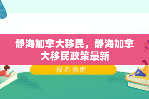 静海加拿大移民，静海加拿大移民政策最新