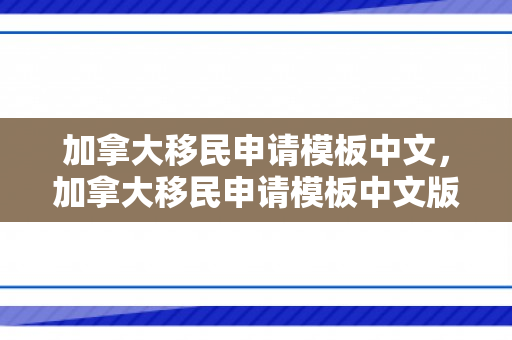 加拿大移民申请模板中文，加拿大移民申请模板中文版