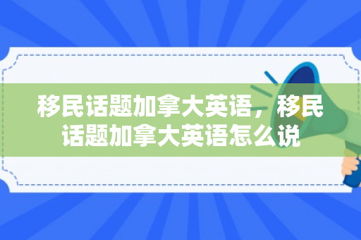 移民话题加拿大英语，移民话题加拿大英语怎么说