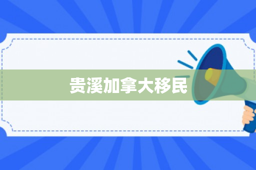 贵溪加拿大移民