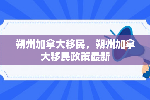 朔州加拿大移民，朔州加拿大移民政策最新