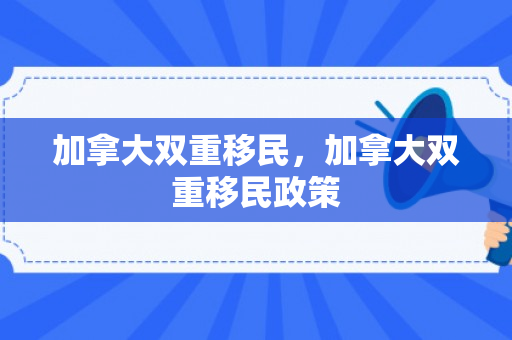 加拿大双重移民，加拿大双重移民政策