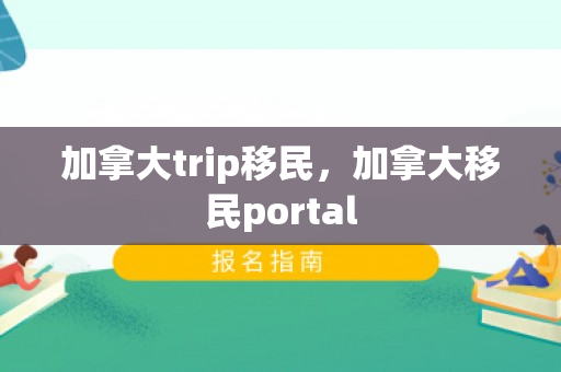 加拿大trip移民，加拿大移民portal