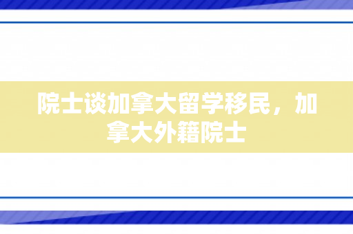 院士谈加拿大留学移民，加拿大外籍院士