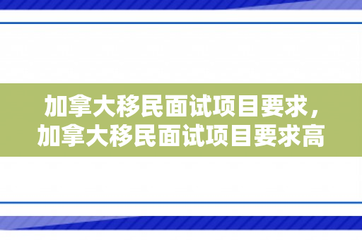 加拿大移民面试项目要求，加拿大移民面试项目要求高吗