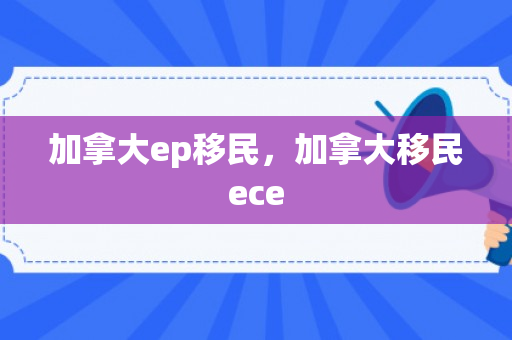加拿大ep移民，加拿大移民ece