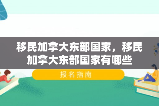 移民加拿大东部国家，移民加拿大东部国家有哪些
