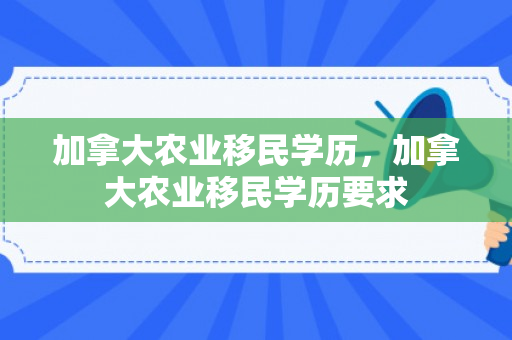 加拿大农业移民学历，加拿大农业移民学历要求
