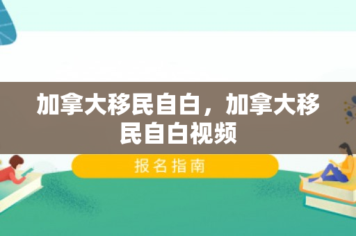 加拿大移民自白，加拿大移民自白视频