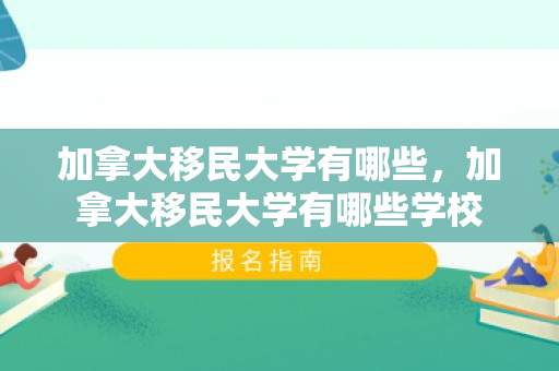 加拿大移民大学有哪些，加拿大移民大学有哪些学校
