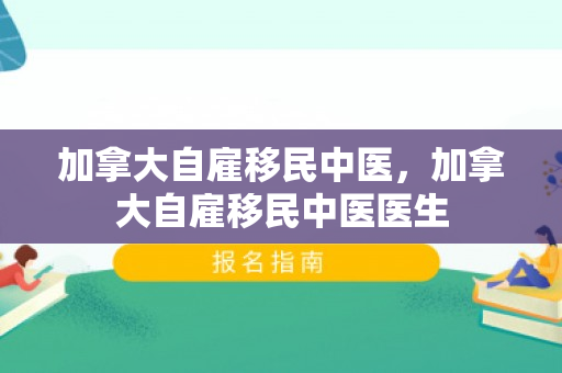 加拿大自雇移民中医，加拿大自雇移民中医医生