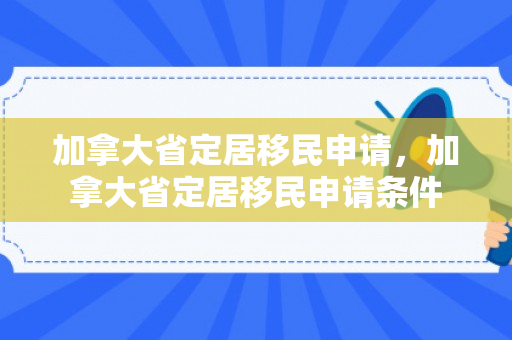 加拿大省定居移民申请，加拿大省定居移民申请条件