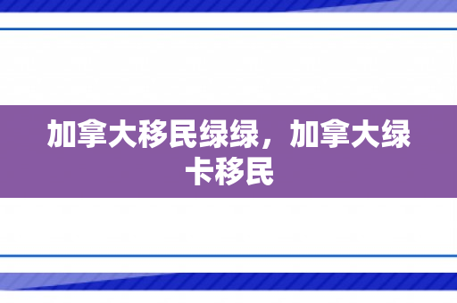 加拿大移民绿绿，加拿大绿卡移民