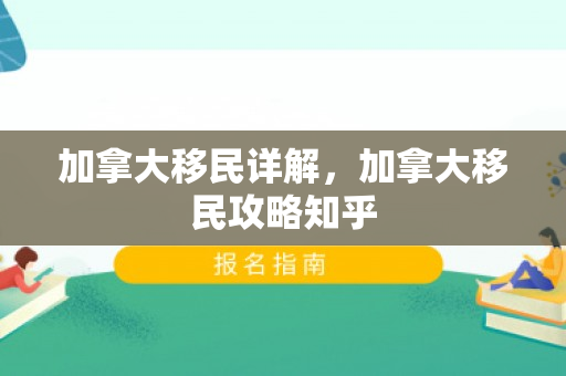 加拿大移民详解，加拿大移民攻略知乎