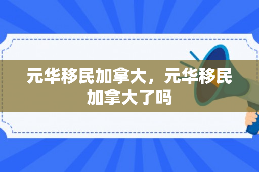 元华移民加拿大，元华移民加拿大了吗
