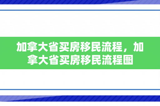 加拿大省买房移民流程，加拿大省买房移民流程图