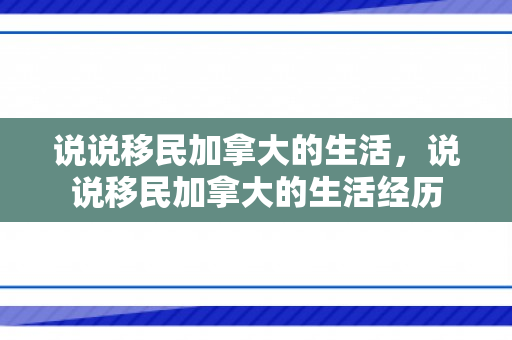 说说移民加拿大的生活，说说移民加拿大的生活经历