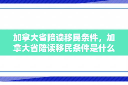 加拿大省陪读移民条件，加拿大省陪读移民条件是什么