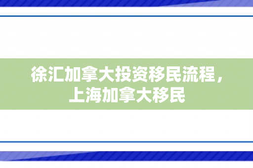 徐汇加拿大投资移民流程，上海加拿大移民