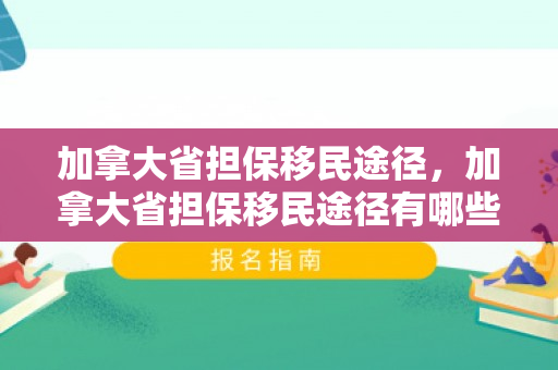 加拿大省担保移民途径，加拿大省担保移民途径有哪些