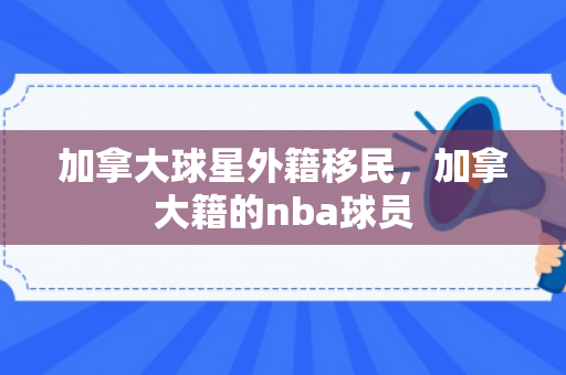 加拿大球星外籍移民，加拿大籍的nba球员