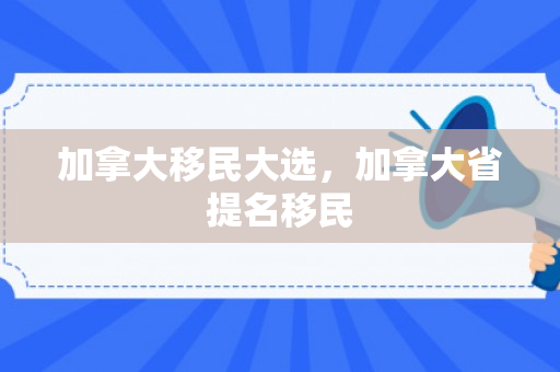 加拿大移民大选，加拿大省提名移民