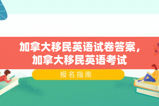 加拿大移民英语试卷答案，加拿大移民英语考试