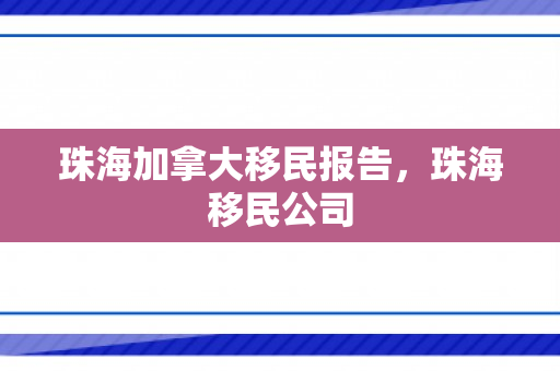珠海加拿大移民报告，珠海移民公司